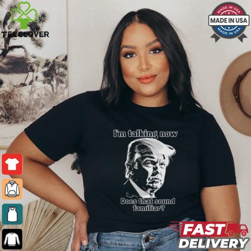 Design Donald Trump Debate Im Talking Now, Does That Sound Familiar 2024 Patriotic Conservative Shirt