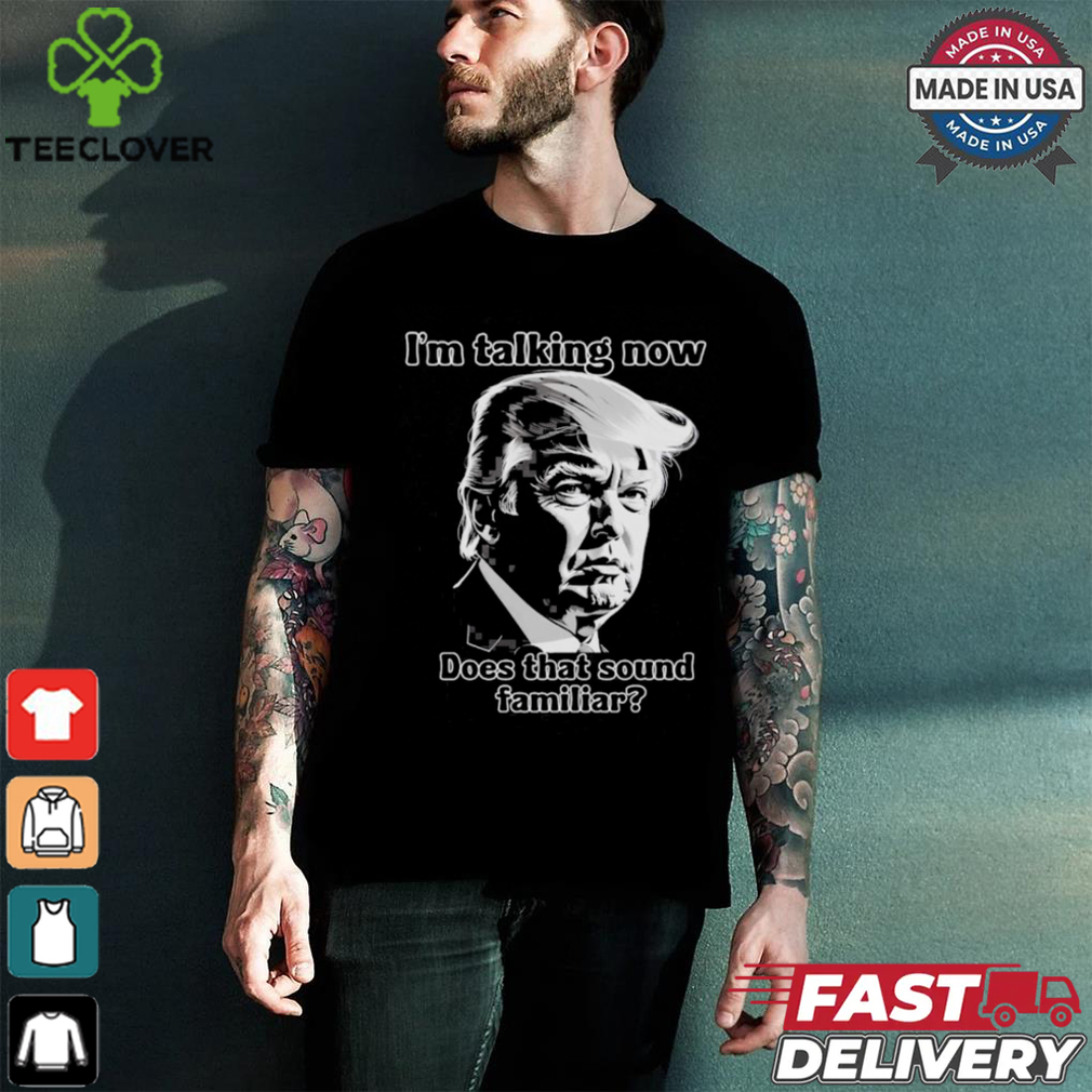 Design Donald Trump Debate Im Talking Now, Does That Sound Familiar 2024 Patriotic Conservative Shirt Design Donald Trump Debate Im Talking Now, Does That Sound Familiar 2024 Patriotic Conservative Shirt