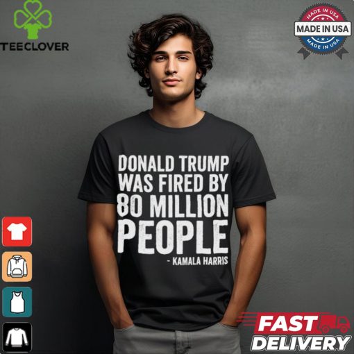 Design Donald Trump Fired By 81 Million People Kamala Harris T Shirt