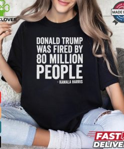 Design Donald Trump Fired By 81 Million People Kamala Harris T Shirt