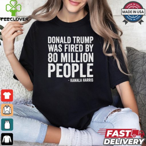 Design Donald Trump Fired By 81 Million People Kamala Harris T Shirt