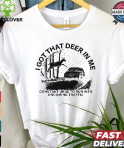 Design I Got That Deer In Me Constant Urge To Run Into Traffic Shirt