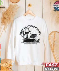 Design I Got That Deer In Me Constant Urge To Run Into Traffic Shirt