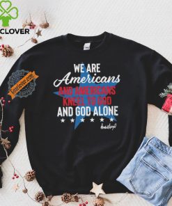 Design We Are Americans And Americans Kneel To God And God Alone Shirt
