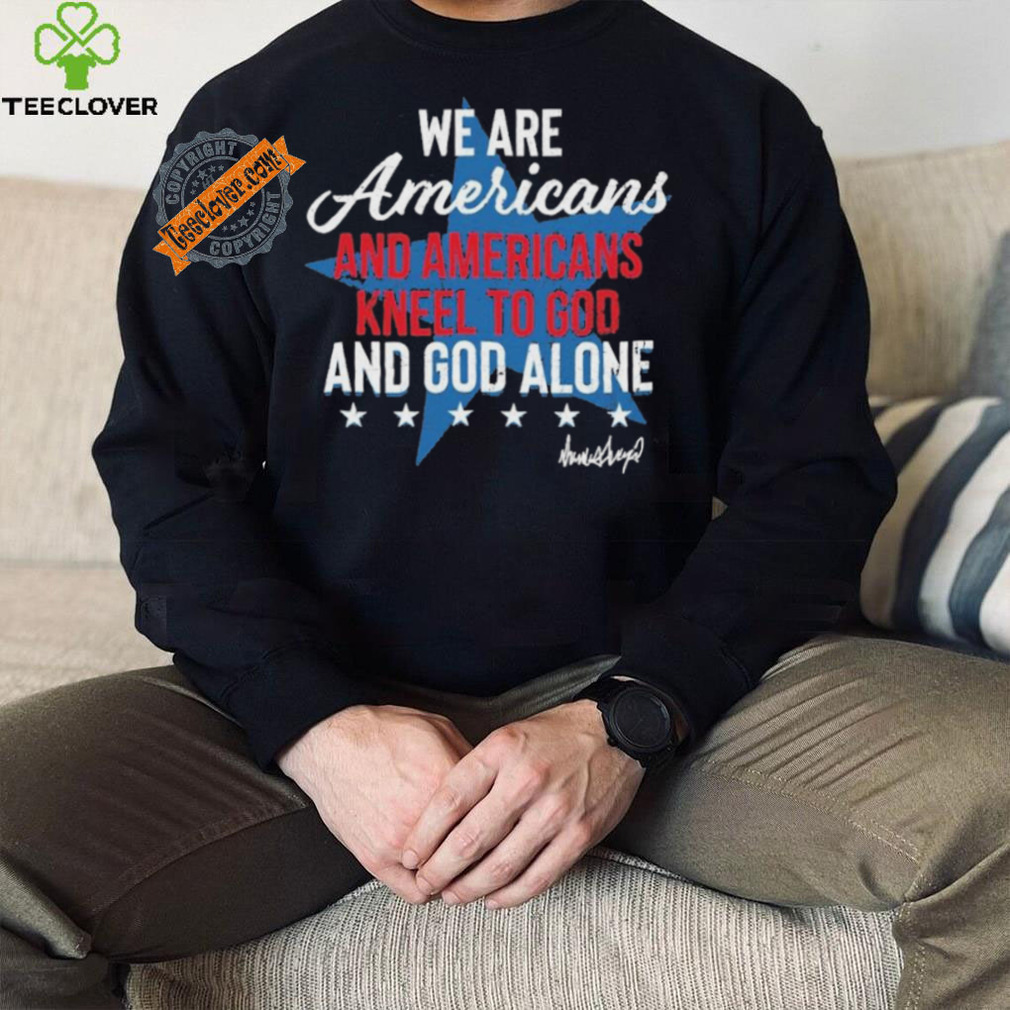 Design We Are Americans And Americans Kneel To God And God Alone Shirt Design We Are Americans And Americans Kneel To God And God Alone Shirt