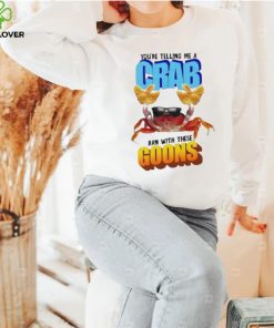 Design You’re telling me a crab ran with these goons hoodie, sweater, longsleeve, shirt v-neck, t-shirt