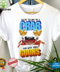 Design You’re telling me a crab ran with these goons hoodie, sweater, longsleeve, shirt v-neck, t-shirt