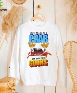 Design You’re telling me a crab ran with these goons hoodie, sweater, longsleeve, shirt v-neck, t-shirt