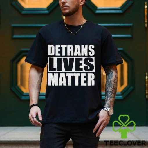 Detrans Lives Matter T hoodie, sweater, longsleeve, shirt v-neck, t-shirt