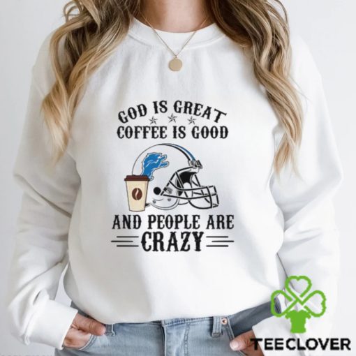 Detroit Lions God is Great Coffee is Good And People Are Crazy Football NFL Shirt