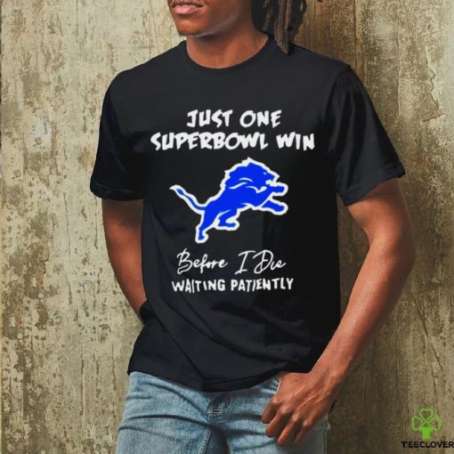 Detroit Lions Just one superbowl win before I die waiting patiently 2023 hoodie, sweater, longsleeve, shirt v-neck, t-shirt