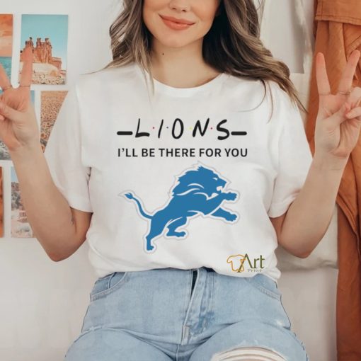 Detroit Lions NFL I will be there for you shirt