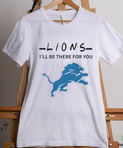 Detroit Lions NFL I will be there for you shirt