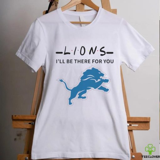 Detroit Lions NFL I will be there for you shirt