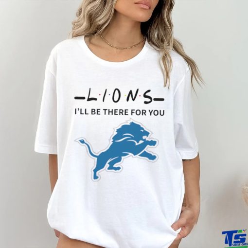 Detroit Lions NFL I will be there for you shirt