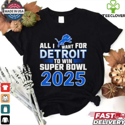 Detroit Lions all I want for Detroit to win Super Bowl 2025 shirt