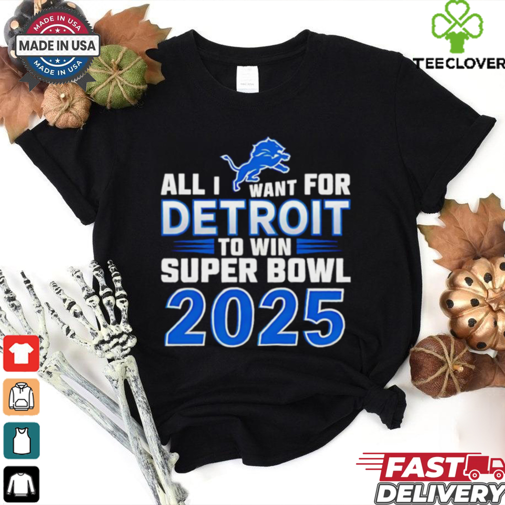 Detroit Lions all I want for Detroit to win Super Bowl 2025 shirt Detroit Lions all I want for Detroit to win Super Bowl 2025 shirt