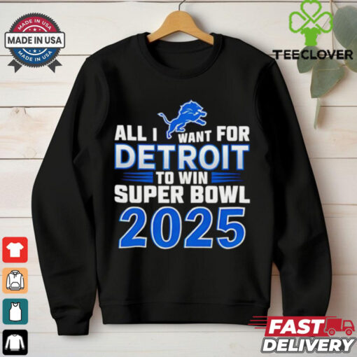 Detroit Lions all I want for Detroit to win Super Bowl 2025 shirt
