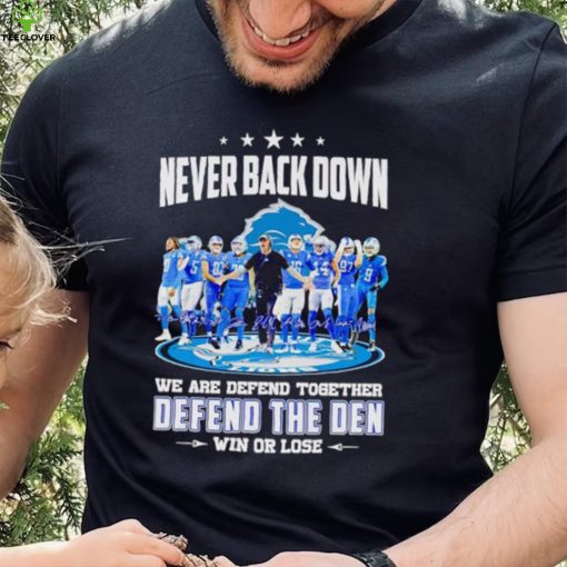 Detroit Lions never back down we are defend together defend the Den win or lose hoodie, sweater, longsleeve, shirt v-neck, t-shirt