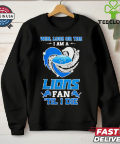 Detroit Lions win lose or the I am a Lions fan til I die shirt