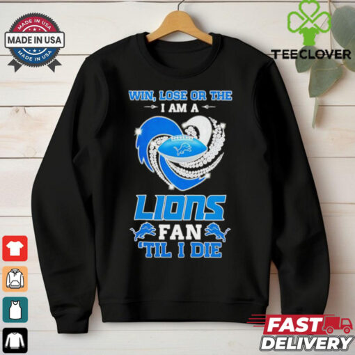 Detroit Lions win lose or the I am a Lions fan til I die shirt