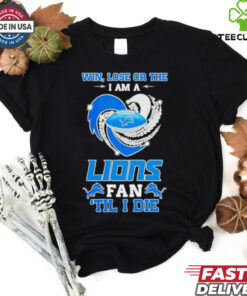 Detroit Lions win lose or the I am a Lions fan til I die shirt