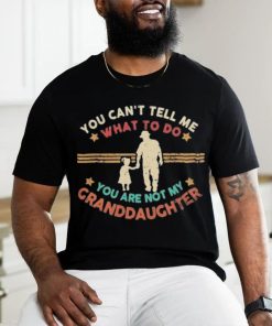 You Can’t Tell Me What To Do, You Are Not My Granddaughter Shirt 3 You Can’t Tell Me What To Do, You Are Not My Granddaughter Shirt