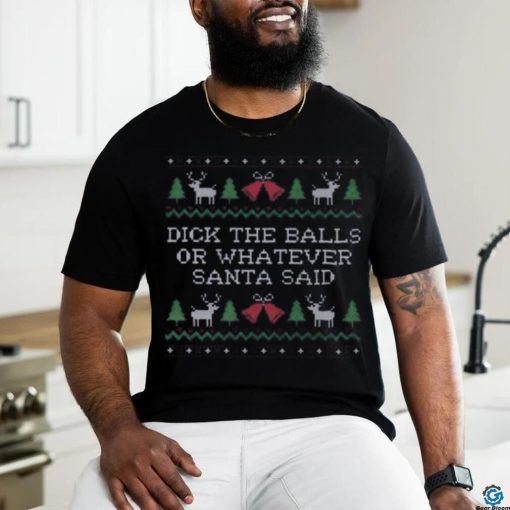 Dick the balls or whatever Santa Said Ugly christmas hoodie, sweater, longsleeve, shirt v-neck, t-shirt