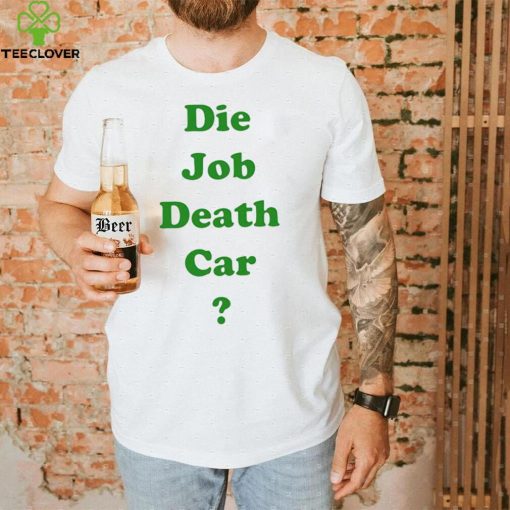 Die job death car funny 2023 T hoodie, sweater, longsleeve, shirt v-neck, t-shirt