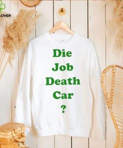 Die job death car funny 2023 T hoodie, sweater, longsleeve, shirt v-neck, t-shirt