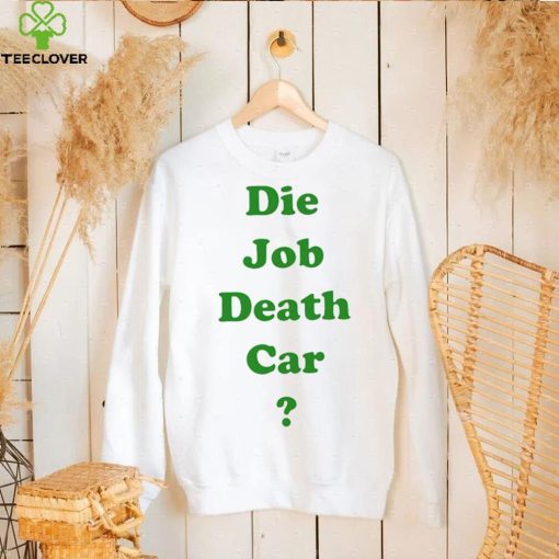 Die job death car funny 2023 T hoodie, sweater, longsleeve, shirt v-neck, t-shirt