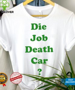 Die job death car funny 2023 T hoodie, sweater, longsleeve, shirt v-neck, t-shirt