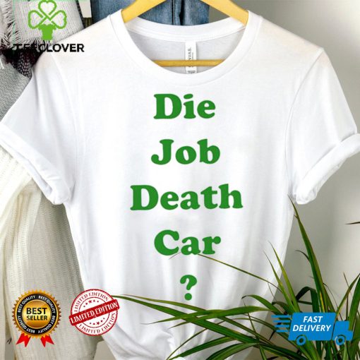 Die job death car funny 2023 T hoodie, sweater, longsleeve, shirt v-neck, t-shirt