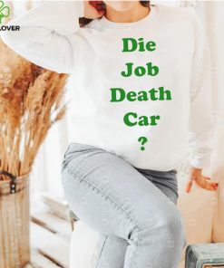 Die job death car funny 2023 T hoodie, sweater, longsleeve, shirt v-neck, t-shirt