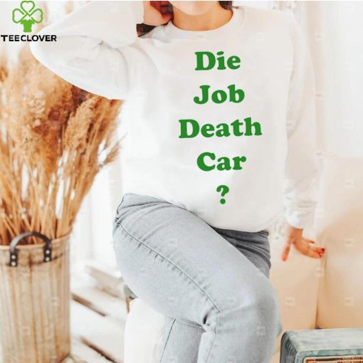 Die job death car funny 2023 T hoodie, sweater, longsleeve, shirt v-neck, t-shirt