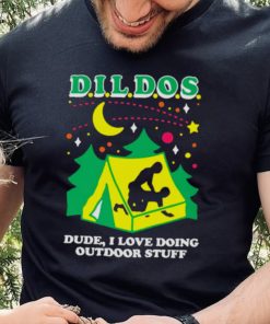 Dildos dude I love doing outdoor stuff T shirt