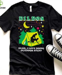 Dildos dude I love doing outdoor stuff T hoodie, sweater, longsleeve, shirt v-neck, t-shirt