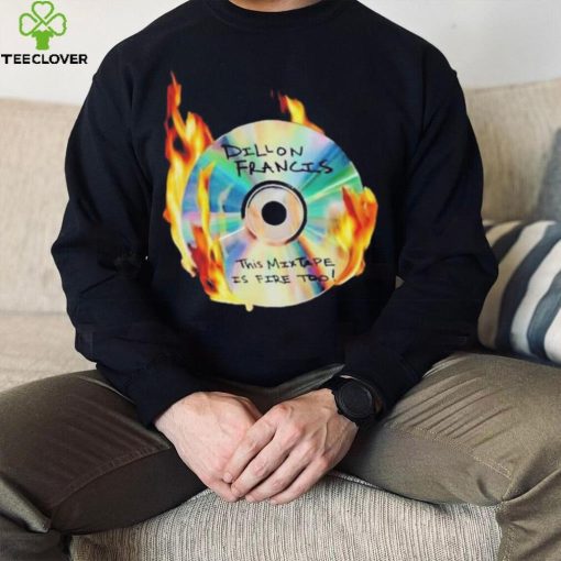 Dillon francis this mixtape is fire too hoodie, sweater, longsleeve, shirt v-neck, t-shirt