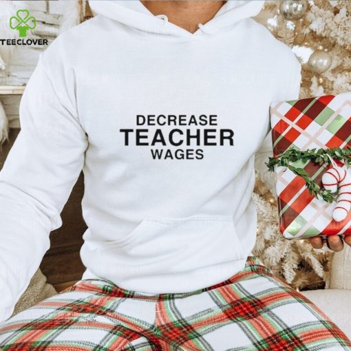 Dippy Tees decrease teacher wages T shirt