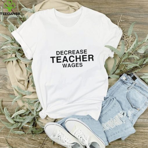 Dippy Tees decrease teacher wages T shirt