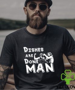 Dishes Are Done Man shirt