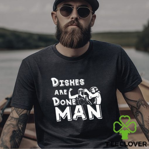 Dishes Are Done Man shirt