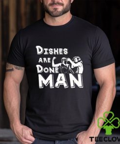 Dishes Are Done Man shirt