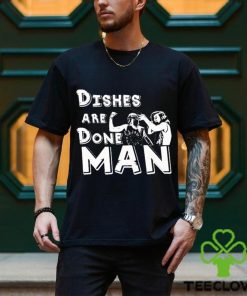 Dishes Are Done Man shirt