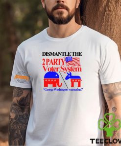 Dismantle The 2 Party Voter System George Washington Warned Us Shirt