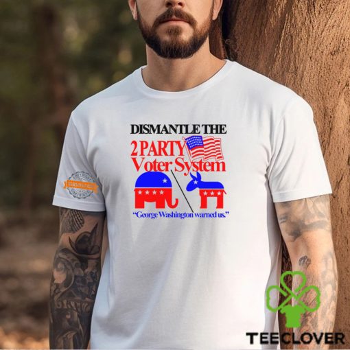 Dismantle The 2 Party Voter System George Washington Warned Us Shirt