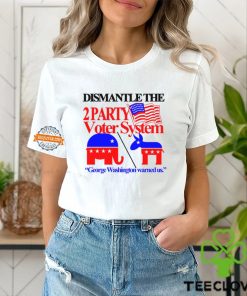 Dismantle The 2 Party Voter System George Washington Warned Us Shirt