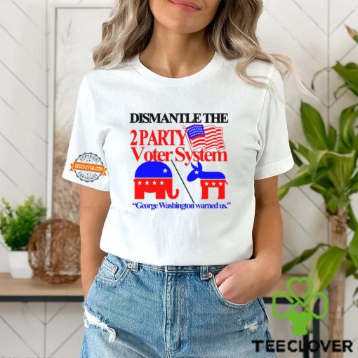 Dismantle The 2 Party Voter System George Washington Warned Us Shirt