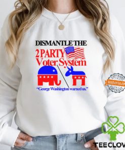 Dismantle The 2 Party Voter System George Washington Warned Us Shirt