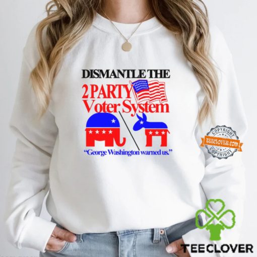 Dismantle The 2 Party Voter System George Washington Warned Us Shirt